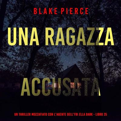 Una Ragazza Accusata (Un thriller mozzafiato con l'agente dell'FBI Ella Dark - Libro 25) - Blake Pierce, Audio, 9798261402220