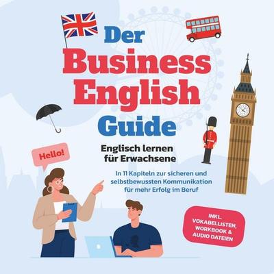 Der Business English Guide - Englisch lernen für Erwachsene: In 11 Kapiteln zur sicheren und selbstbewussten Kommunikation für mehr Erfolg im Beruf -