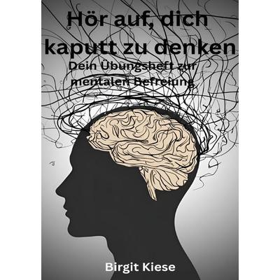 Hör auf, dich kaputt zu denken - Dein Übungsheft zur mentalen Befreiung, Taschenbuch von Birgit Kiese, Epubli, 978-3-8190-7667-1
