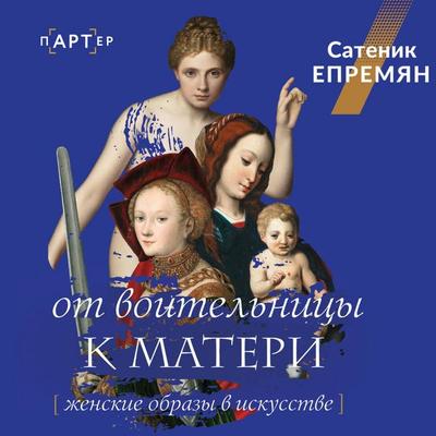 Ot voitelnitsy k materi. Zhenskie obrazy v iskusstve - Sati Yepremyan, Audio, 9785171735241