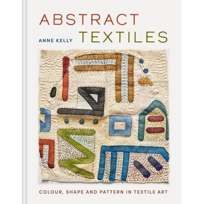 Abstract Textiles, Gebundene Ausgabe von Anne Kelly, Batsford, 978-1-84994-941-5