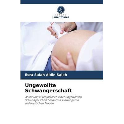 Ungewollte Schwangerschaft, Taschenbuch von Esra Salah Aldin Saleh, Verlag Unser Wissen, 978-620-5-17597-2
