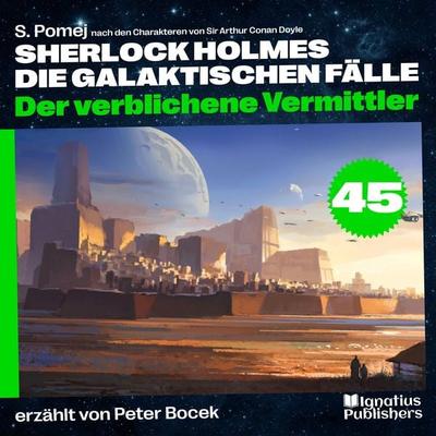 Der verblichene Vermittler (Sherlock Holmes - Die galaktischen Fälle, Folge 45) - Arthur Conan Doyle,S. Pomej, Audio, 9783711903143