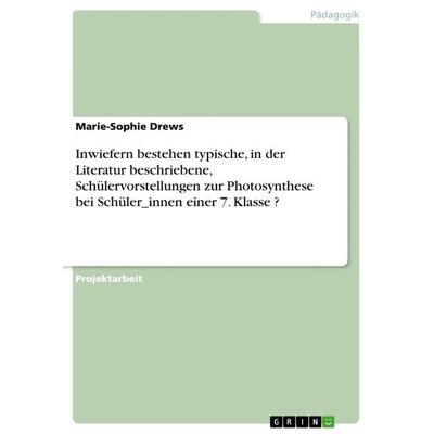 Inwiefern bestehen typische, in der Literatur beschriebene, Schülervorstellungen zur Photosynthese bei Schüler_innen einer 7. Klasse ?, Taschenbuch