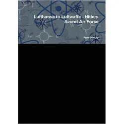 Lufthansa to Luftwaffe - Hitlers Secret Air Force, Sachbücher von Peter Dancey