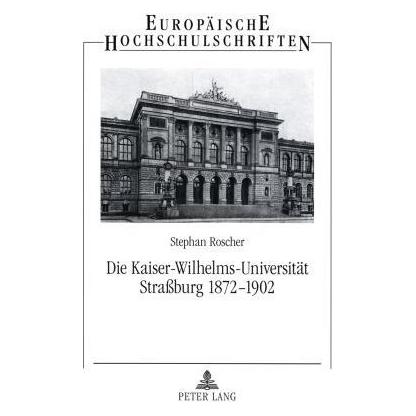 Peter Lang Die Kaiser-Wilhelms-Universität Strassburg 1872-1902 (Deutsch, Softcover, Stephan Roscher) (56030076)