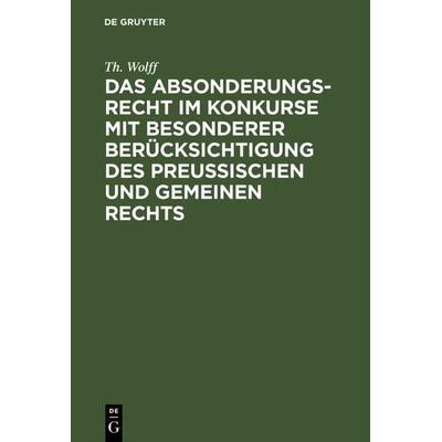 Das Absonderungsrecht im Konkurse mit besonderer Berücksichtigung des Preußischen und gemeinen Rechts, Gebundene Ausgabe von Th. Wolff, De Gruyter,