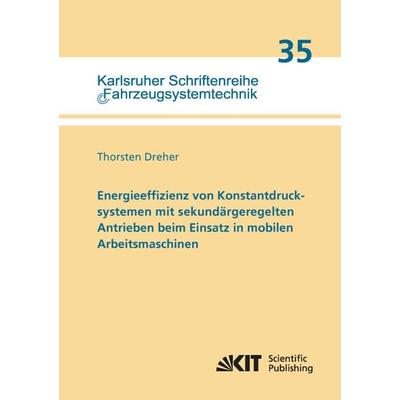 Energieeffizienz von Konstantdrucksystemen mit sekundärgeregelten Antrieben beim Einsatz in mobilen Arbeitsmaschinen, Taschenbuch von Thorsten Dreher,