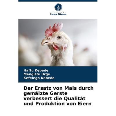 Der Ersatz von Mais durch gemälzte Gerste verbessert die Qualität und Produktion von Eiern, Taschenbuch von Haftu Kebede,Mengistu Urge,Kefelegn
