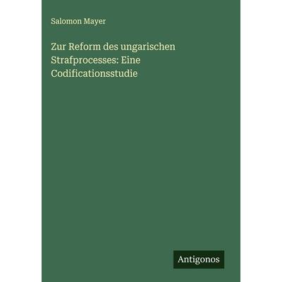 Zur Reform des ungarischen Strafprocesses: Eine Codificationsstudie, Gebundene Ausgabe von Salomon Mayer, Antigonos Verlag, 978-3-563-88676-2