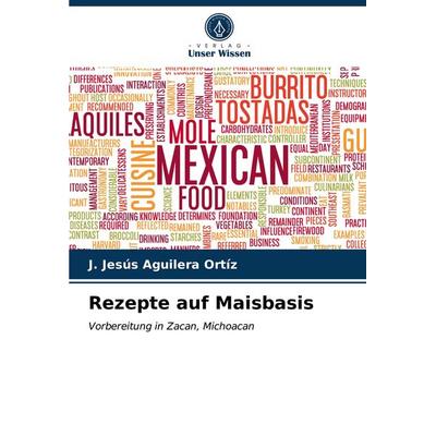 Rezepte auf Maisbasis, Taschenbuch von J. Jesús Aguilera Ortíz, Verlag Unser Wissen, 978-620-3-14573-1