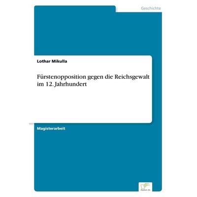 Fürstenopposition gegen die Reichsgewalt im 12. Jahrhundert, Taschenbuch von Lothar Mikulla, GRIN, 978-3-8386-0032-1