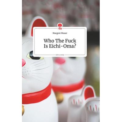 Who The Fuck Is Eichi-Oma?. Life is a Story - story.one, Gebundene Ausgabe von Margret Moser, StoryBooks Publishing, 978-3-99087-117-1