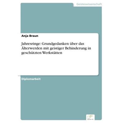 Jahresringe: Grundgedanken über das Älterwerden mit geistiger Behinderung in geschützten Werkstätten, Taschenbuch von Anja Braun, GRIN,