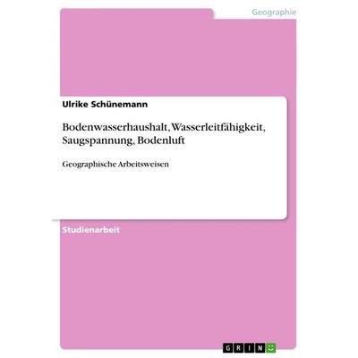 Bodenwasserhaushalt, Wasserleitfähigkeit, Saugspannung, Bodenluft, Taschenbuch von Ulrike Schünemann, GRIN, 978-3-640-83893-6