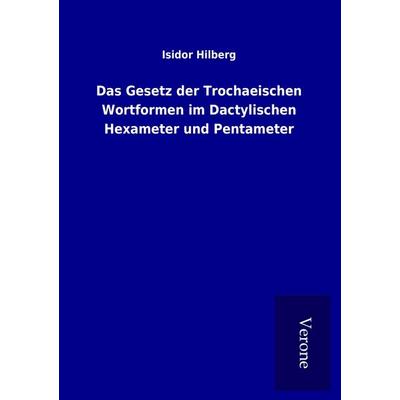 Das Gesetz der Trochaeischen Wortformen im Dactylischen Hexameter und Pentameter, Taschenbuch von Isidor Hilberg, BoD - Books on Demand