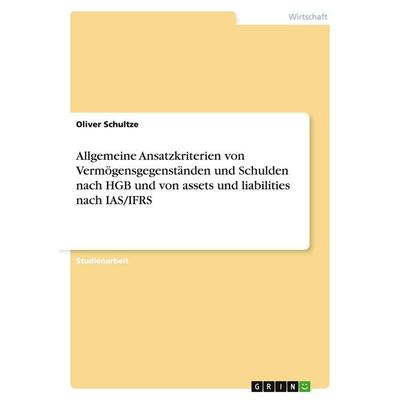 Allgemeine Ansatzkriterien von Vermögensgegenständen und Schulden nach HGB und von assets und liabilities nach IAS/IFRS, Taschenbuch von Oliver