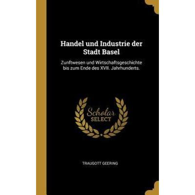 Handel und Industrie der Stadt Basel, Gebundene Ausgabe von Traugott Geering, Creative Media Partners, LLC, 978-0-341-08848-6