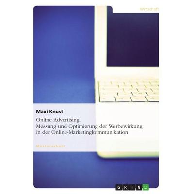 Online Advertising. Messung und Optimierung der Werbewirkung in der Online-Marketingkommunikation, Taschenbuch von Maxi Knust, GRIN, 978-3-656-51594-4