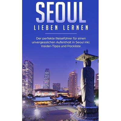 Seoul lieben lernen: Der perfekte Reiseführer für einen unvergesslichen Aufenthalt in Seoul inkl. Insider-Tipps und Packliste, Taschenbuch von Larissa