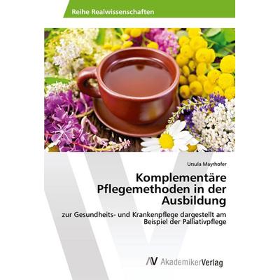 Komplementäre Pflegemethoden in der Ausbildung, Taschenbuch von Ursula Mayrhofer, AV Akademikerverlag, 978-620-2-20185-8