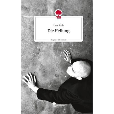 Die Heilung. Life is a Story - story.one, Gebundene Ausgabe von Lars Ruth, Storylution, 978-3-7115-7035-2