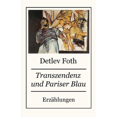 Transzendenz und Pariser Blau, Taschenbuch von Detlev Foth, BoD – Books on Demand, 978-3-8391-9009-8