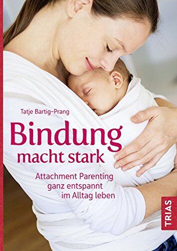 Tatje Bartig-Prang - Bindung macht stark: Attachment Parenting ganz entspannt im Alltag leben - Preis vom 09.10.2026 07:28:09 h