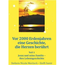 Vor 2000 Erdenjahren, eine Geschichte die Herzen berührt - Teil 1, Sachbücher von Stefanie Nicole Moritsch - Steffi Samir