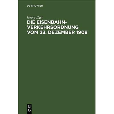 Die Eisenbahn-Verkehrsordnung vom 23. Dezember 1908, Gebundene Ausgabe von Georg Eger, De Gruyter, 978-3-11-126782-1