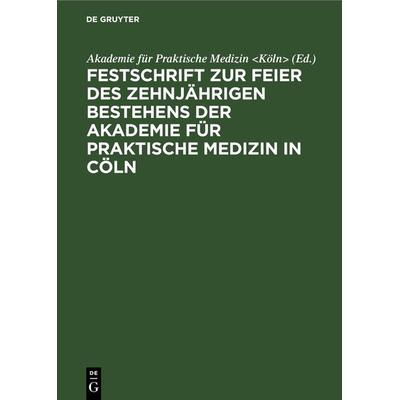 Festschrift zur Feier des zehnjährigen Bestehens der Akademie für praktische Medizin in Cöln, Gebundene Ausgabe von , De Gruyter, 978-3-11-130557-8