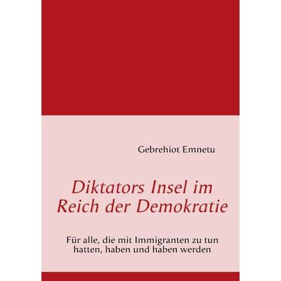 Diktators Insel im Reich der Demokratie, Taschenbuch von Gebrehiot Emnetu, BoD – Books on Demand, 978-3-8370-3708-1