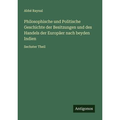 Philosophische und Politische Geschichte der Besitzungen und des Handels der Europäer nach beyden Indien, Taschenbuch von Abbé Raynal, Antigonos