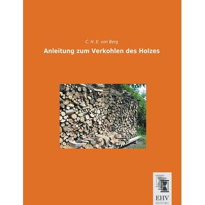 Anleitung zum Verkohlen des Holzes, Taschenbuch von C. H. E. Berg, EHV-History, 978-3-95564-782-7