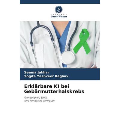 Erklärbare KI bei Gebärmutterhalskrebs, Taschenbuch von Seema Jakhar,Yogita Yashveer Raghav, Verlag Unser Wissen