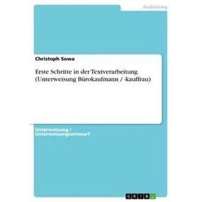 Erste Schritte in der Textverarbeitung (Unterweisung Bürokaufmann / -kauffrau), Taschenbuch von Christoph Sowa, GRIN, 978-3-656-52823-4