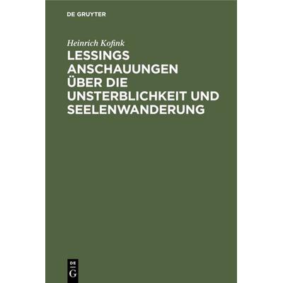 Lessings Anschauungen über die Unsterblichkeit und Seelenwanderung, Gebundene Ausgabe von Heinrich Kofink, De Gruyter Oldenbourg, 978-3-11-117573-7