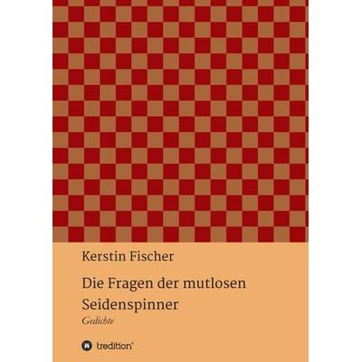 Die Fragen der mutlosen Seidenspinner, Taschenbuch von Kerstin Fischer, Tredition, 978-3-7469-5028-0