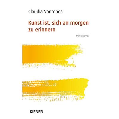 Kunst ist, sich an morgen zu erinnern, Taschenbuch von Claudia Vonmoos, Kiener, 978-3-948442-57-6