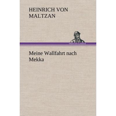 Meine Wallfahrt nach Mekka, Gebundene Ausgabe von Heinrich Maltzan, Tredition, 978-3-8495-3555-1