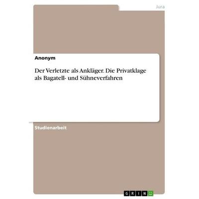 Der Verletzte als Ankläger. Die Privatklage als Bagatell- und Sühneverfahren, Taschenbuch von Anonymous, GRIN, 978-3-668-91018-8