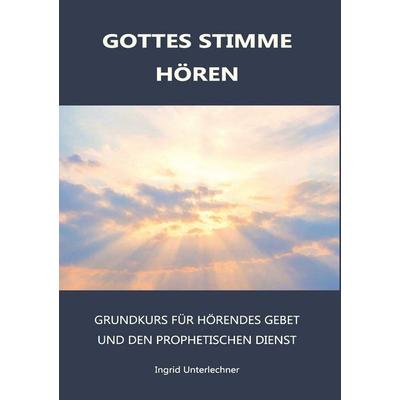 Gottes Stimme Hören - Grundkurs für hörendes Gebet und den prophetischen Dienst, Taschenbuch von Unterlechner Ingrid, Buchschmiede, 978-3-99192-994-9