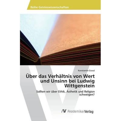 Über das Verhältnis von Wert und Unsinn bei Ludwig Wittgenstein, Taschenbuch von Konstantin Grassl, AV Akademikerverlag, 978-3-639-84151-0