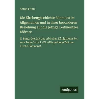 Die Kirchengeschichte Böhmens im Allgemeinen und in ihrer besonderen Beziehung auf die jetzige Leitmeritzer Diöcese, Taschenbuch von Anton Frind,