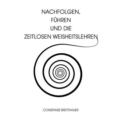 Nachfolgen, führen und die Zeitlosen Weisheitslehren, Taschenbuch von Constanze Bretthauer, BoD – Books on Demand, 978-3-7412-8942-2