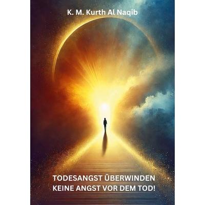 Todesangst überwinden - keine Angst vor dem Tod!, Taschenbuch von Karl Michael Kurth Al Naqib, BoD – Books on Demand, 978-3-7693-8931-9