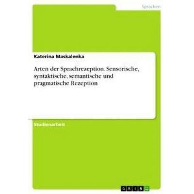 Arten der Sprachrezeption. Sensorische, syntaktische, semantische und pragmatische Rezeption, Taschenbuch von Katerina Maskalenka, GRIN,