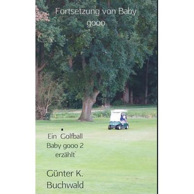 Ein Golfball Baby gooo 2 erzählt, Taschenbuch von Günter K. Buchwald, Vonjournalisten.de, 978-94-6386-208-0