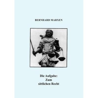 Die Aufgabe: Zum sittlichen Recht, Taschenbuch von Bernhard Marxen, Ethos-Verlag Schmolke, Bernhard, 978-3-9817739-6-5