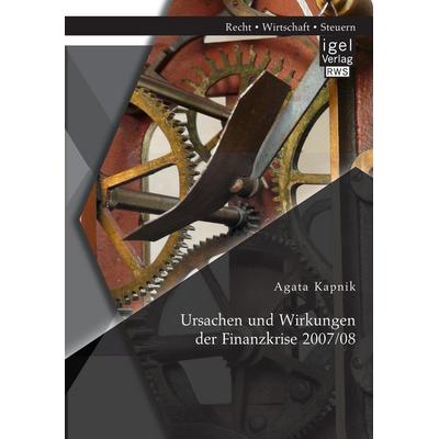 Ursachen und Wirkungen der Finanzkrise 2007/08, Taschenbuch von Agata Kapnik, Igel Verlag RWS, 978-3-95485-220-8